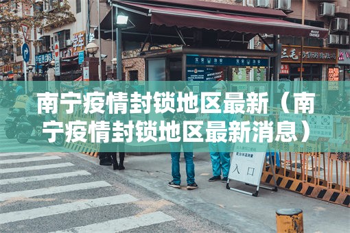 南宁疫情封锁地区最新（南宁疫情封锁地区最新消息）