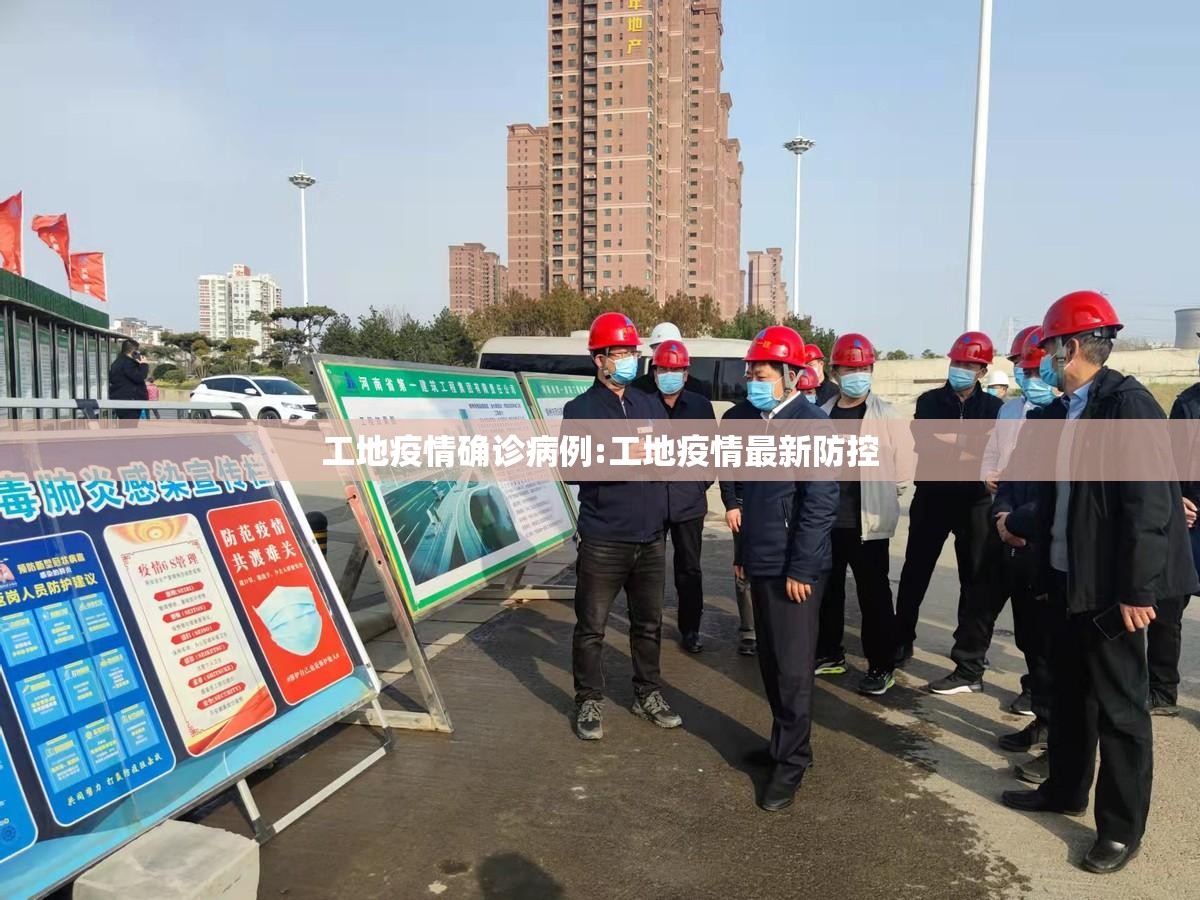 工地疫情确诊病例:工地疫情最新防控