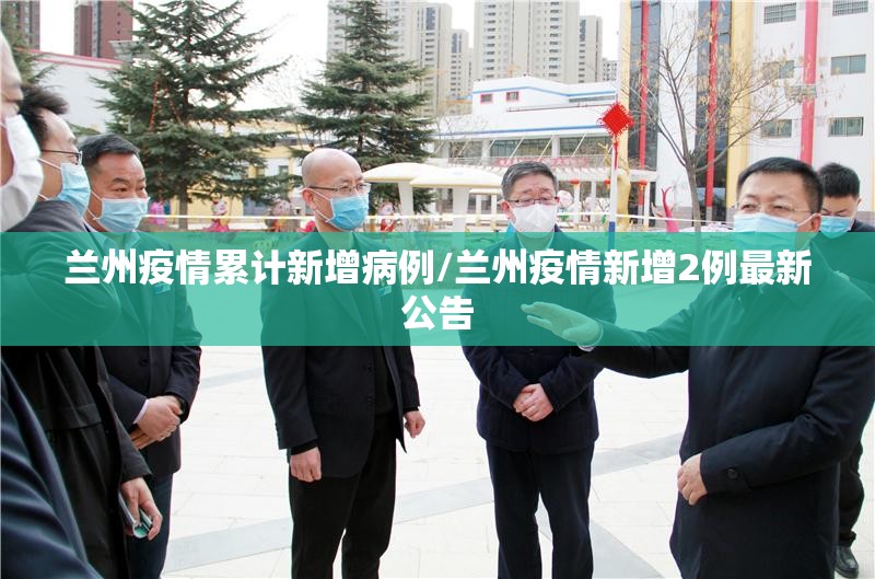 兰州疫情累计新增病例/兰州疫情新增2例最新公告 兰州疫情累计新增病例/兰州疫情新增2例最新公告