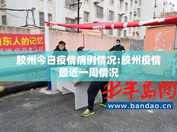 胶州今日疫情病例情况:胶州疫情最近一周情况