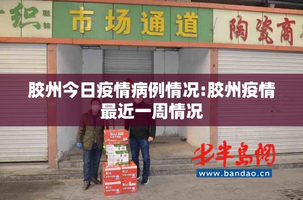 胶州今日疫情病例情况:胶州疫情最近一周情况