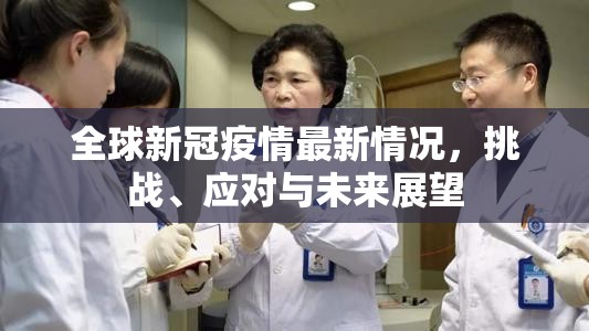 全球新冠疫情最新情况，挑战、应对与未来展望