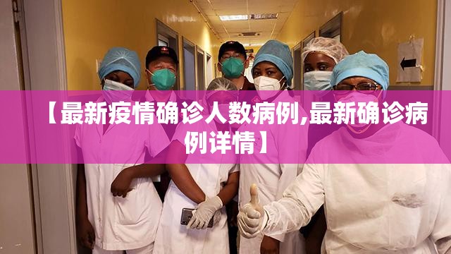 【最新疫情确诊人数病例,最新确诊病例详情】